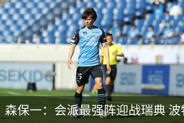 森保一：会派最强阵迎战瑞典 波特无论执教英超还是国家队都出色