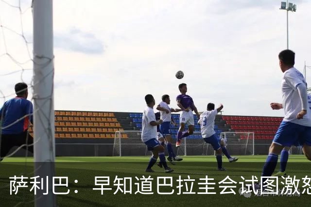 萨利巴：早知道巴拉圭会试图激怒我们，裁判本可以给他们几张黄牌