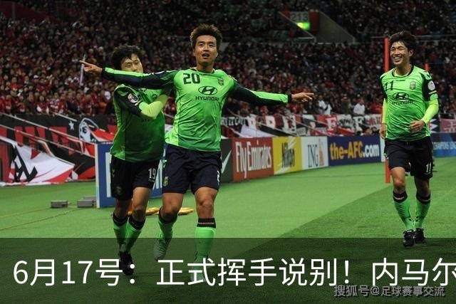 6月17号：正式挥手说别！内马尔做出惊人决定，巴西男足鼎力支持