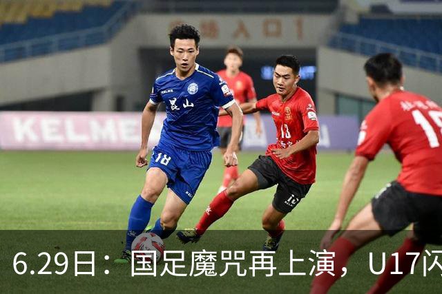 6.29日：国足魔咒再上演，U17闪耀亚洲，为何成年后集体失声？